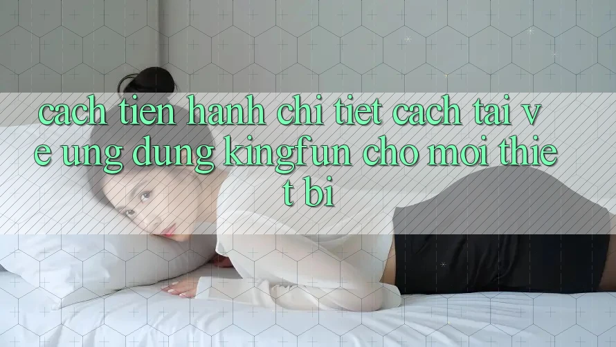 Cách tiến hành Chi Tiết Cách Tải về Ứng dụng Kingfun Cho Mọi Thiết Bị Cách tiến hành Chi Tiết Cách Tải về Ứng dụng Kingfun Cho Mọi Thiết Bị