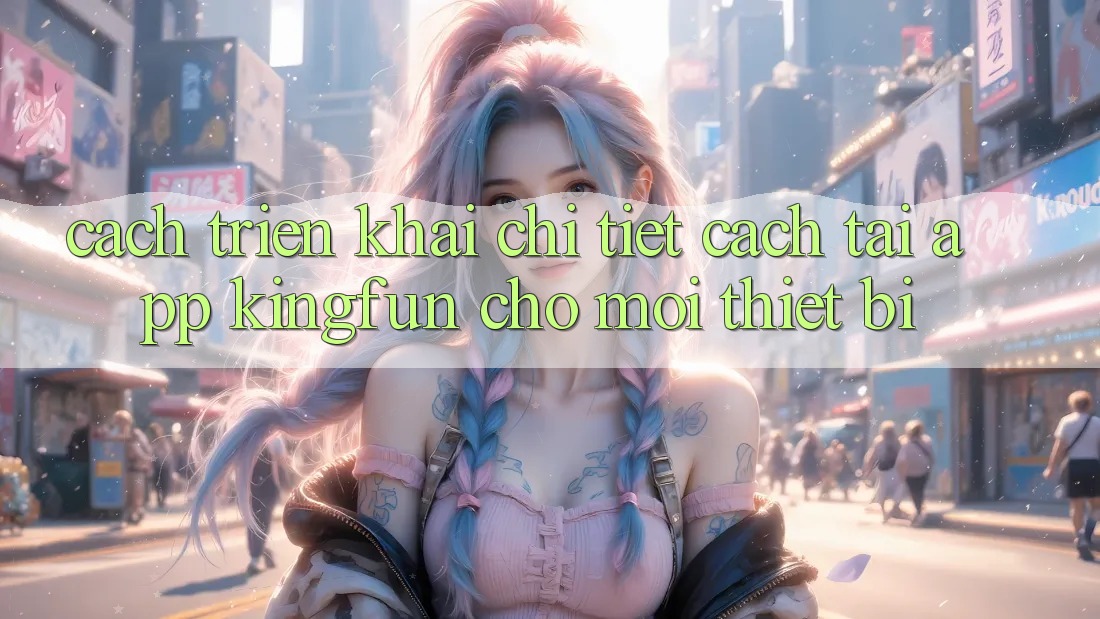 Cách triển khai Chi Tiết Cách Tải App Kingfun Cho Mọi Thiết Bị