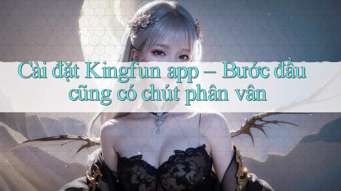 Cài đặt Kingfun app – Bước đầu cũng có chút phân vân