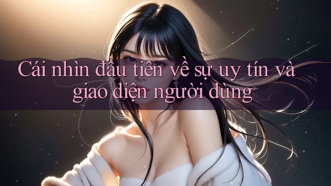 Cái nhìn đầu tiên về sự uy tín và giao diện người dùng Cái nhìn đầu tiên về sự uy tín và giao diện người dùng