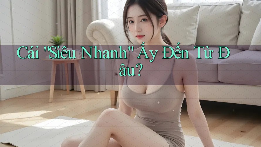 Cái “Siêu Nhanh” Ấy Đến Từ Đâu? Cái “Siêu Nhanh” Ấy Đến Từ Đâu?
