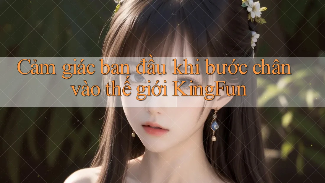 Cảm giác ban đầu khi bước chân vào thế giới KingFun