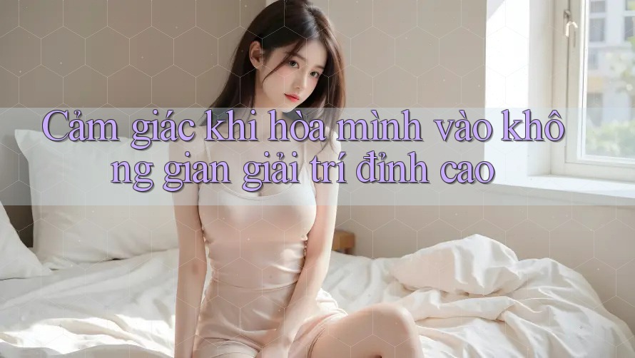 Cảm giác khi hòa mình vào không gian giải trí đỉnh cao Cảm giác khi hòa mình vào không gian giải trí đỉnh cao