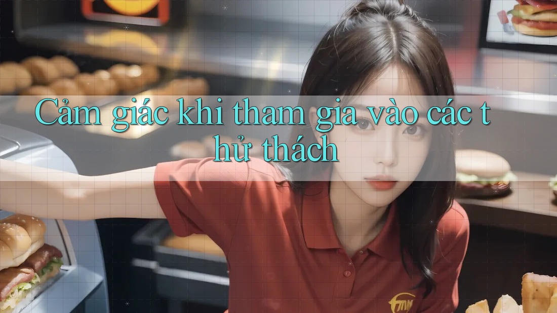 Cảm giác khi tham gia vào các thử thách Cảm giác khi tham gia vào các thử thách