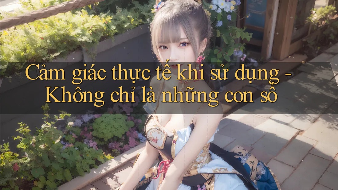 Cảm giác thực tế khi sử dụng - Không chỉ là những con số Cảm giác thực tế khi sử dụng - Không chỉ là những con số