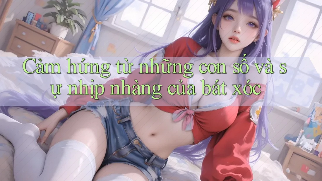 Cảm hứng từ những con số và sự nhịp nhàng của bát xóc