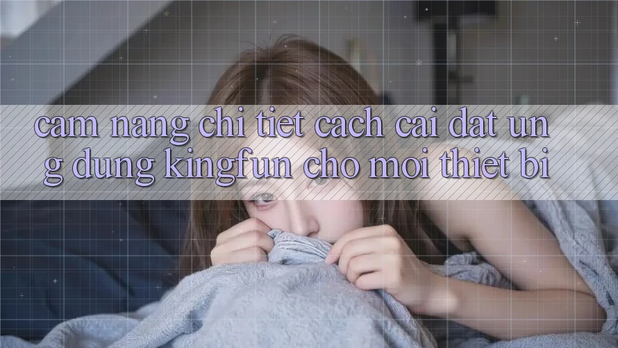 Cẩm nang Chi Tiết Cách Cài đặt Ứng dụng Kingfun Cho Mọi Thiết Bị