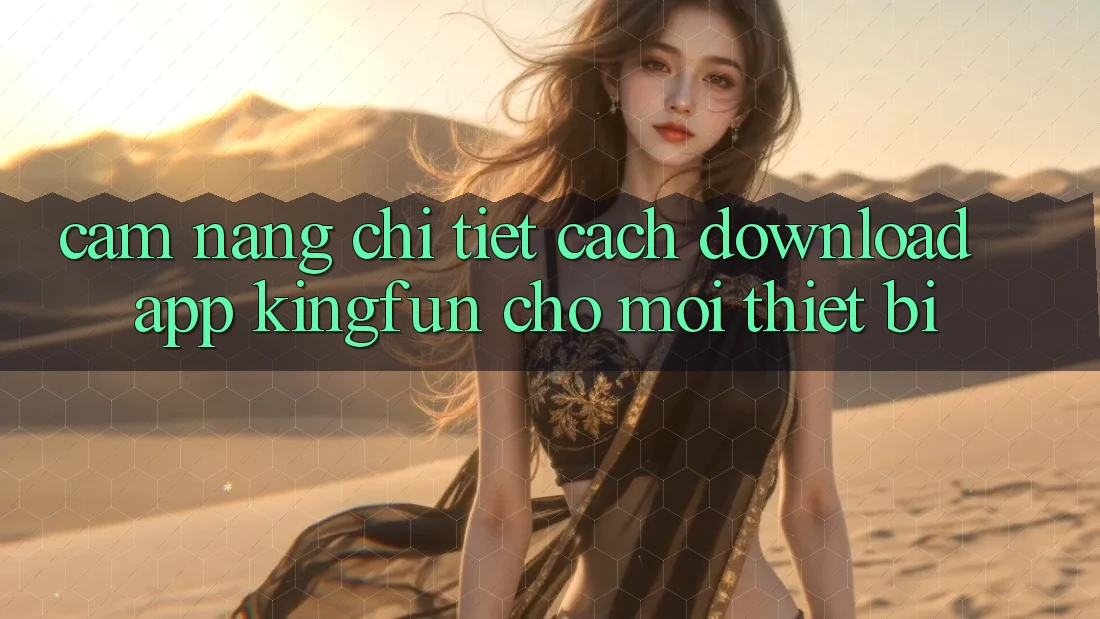 Cẩm nang Chi Tiết Cách Download App Kingfun Cho Mọi Thiết Bị Cẩm nang Chi Tiết Cách Download App Kingfun Cho Mọi Thiết Bị