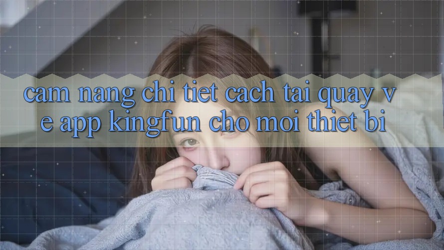 Cẩm nang Chi Tiết Cách Tải quay về App Kingfun Cho Mọi Thiết Bị Cẩm nang Chi Tiết Cách Tải quay về App Kingfun Cho Mọi Thiết Bị