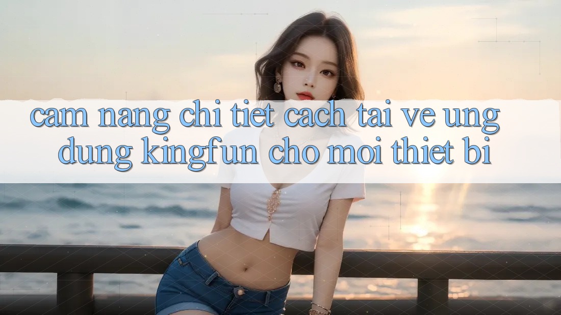 Cẩm nang Chi Tiết Cách Tải về Ứng dụng Kingfun Cho Mọi Thiết Bị Cẩm nang Chi Tiết Cách Tải về Ứng dụng Kingfun Cho Mọi Thiết Bị