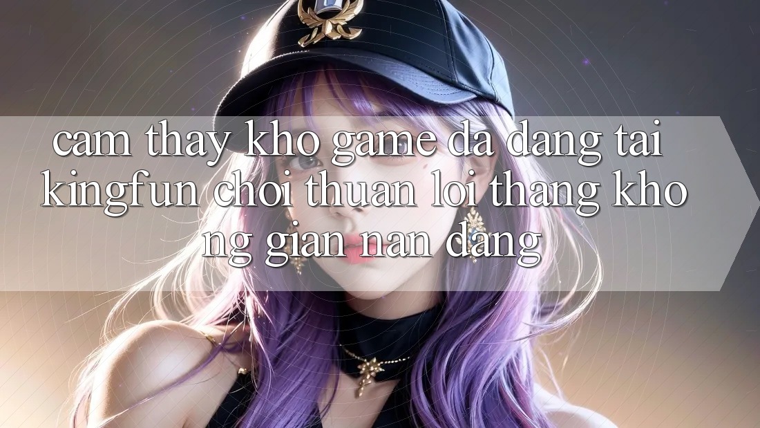Cảm thấy Kho Game Đa Dạng Tại Kingfun – “Chơi Thuận lợi, Thắng Không gian nan Dàng”