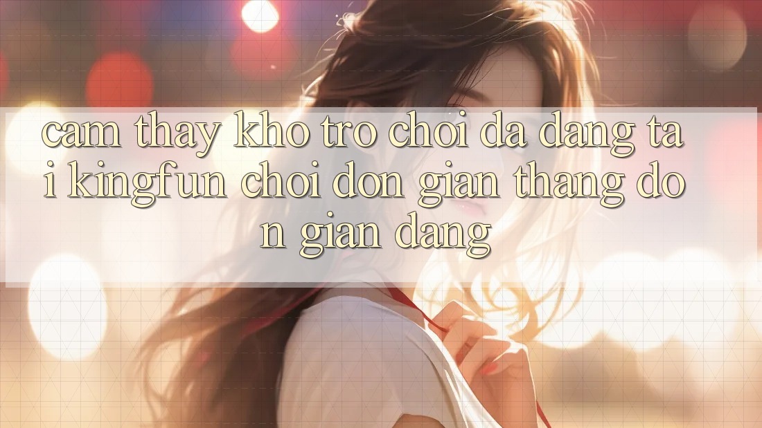 Cảm thấy Kho Trò chơi Đa Dạng Tại Kingfun – “Chơi Đơn Giản, Thắng Đơn giản Dàng” Cảm thấy Kho Trò chơi Đa Dạng Tại Kingfun – “Chơi Đơn Giản, Thắng Đơn giản Dàng”