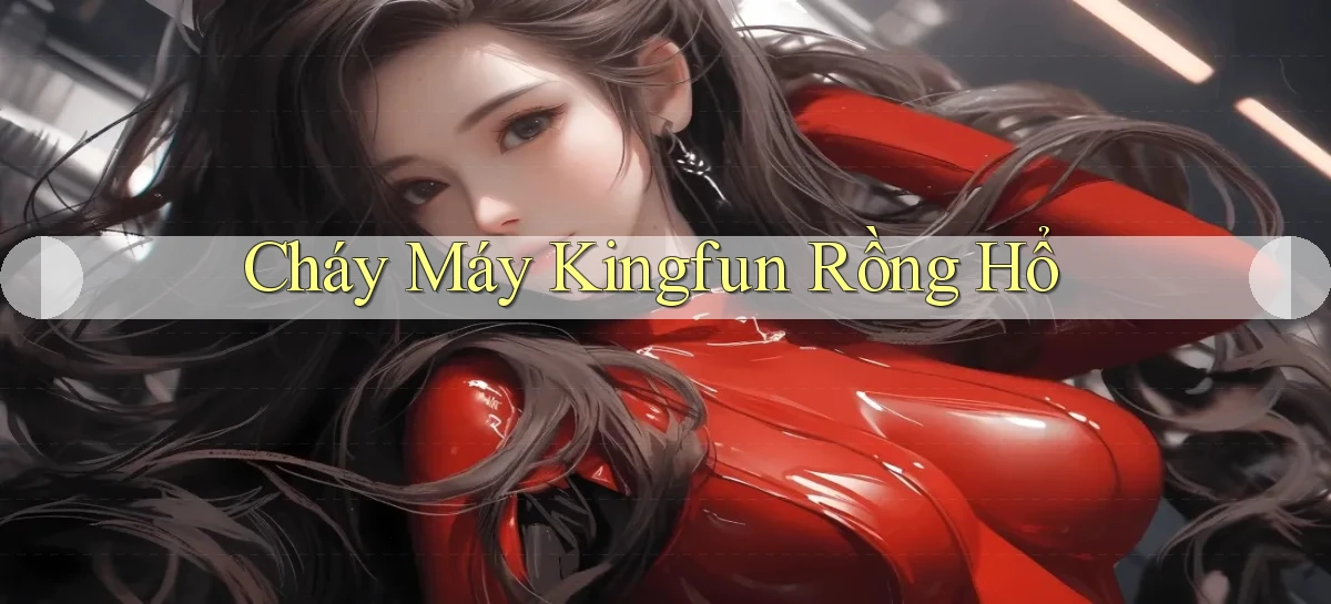 cháy máy kingfun rồng hổ