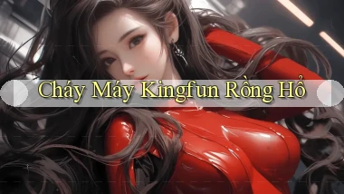 cháy máy kingfun rồng hổ