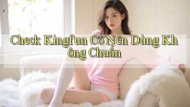 check kingfun có nên dùng không chuẩn