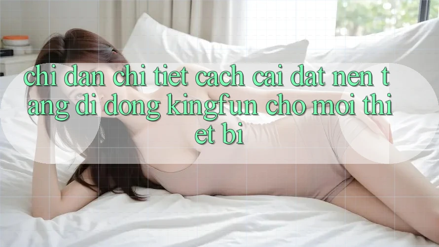 Chỉ dẫn Chi Tiết Cách Cài đặt Nền tảng di động Kingfun Cho Mọi Thiết Bị Chỉ dẫn Chi Tiết Cách Cài đặt Nền tảng di động Kingfun Cho Mọi Thiết Bị