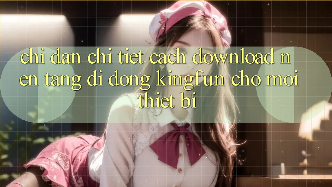 Chỉ dẫn Chi Tiết Cách Download Nền tảng di động Kingfun Cho Mọi Thiết Bị Chỉ dẫn Chi Tiết Cách Download Nền tảng di động Kingfun Cho Mọi Thiết Bị