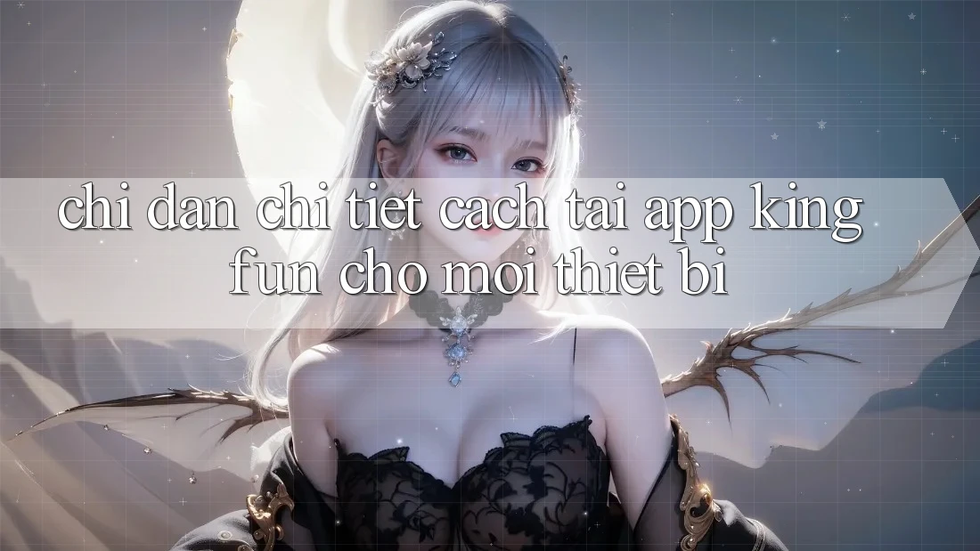 Chỉ dẫn Chi Tiết Cách Tải App Kingfun Cho Mọi Thiết Bị