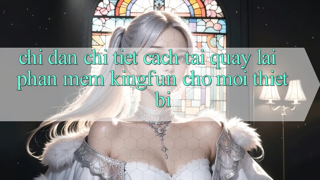 Chỉ dẫn Chi Tiết Cách Tải quay lại Phần mềm Kingfun Cho Mọi Thiết Bị