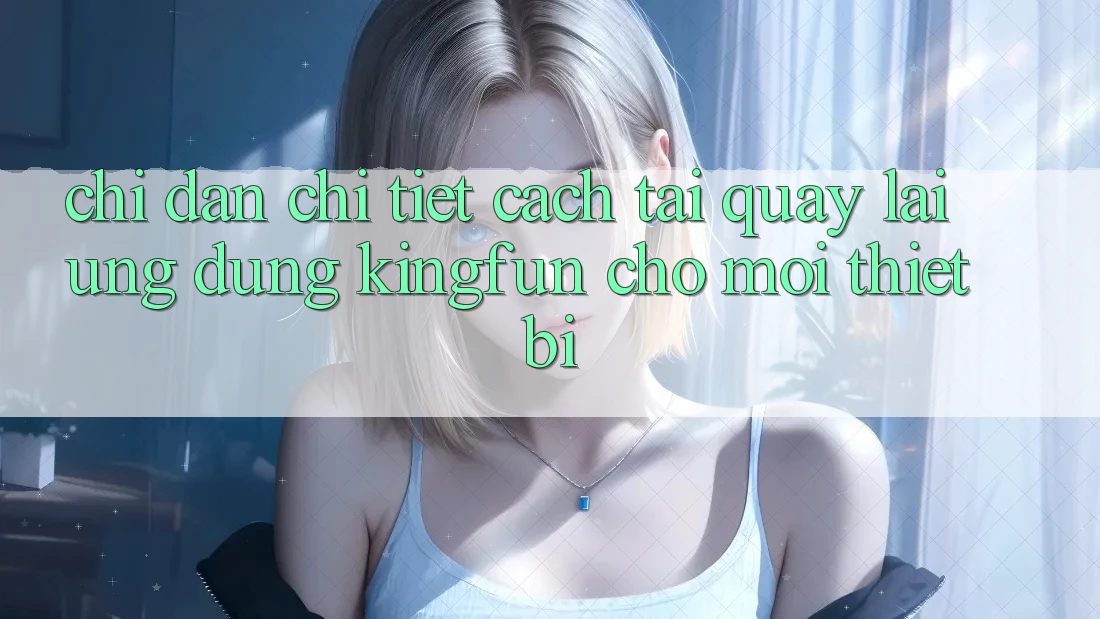 Chỉ dẫn Chi Tiết Cách Tải quay lại Ứng dụng Kingfun Cho Mọi Thiết Bị Chỉ dẫn Chi Tiết Cách Tải quay lại Ứng dụng Kingfun Cho Mọi Thiết Bị