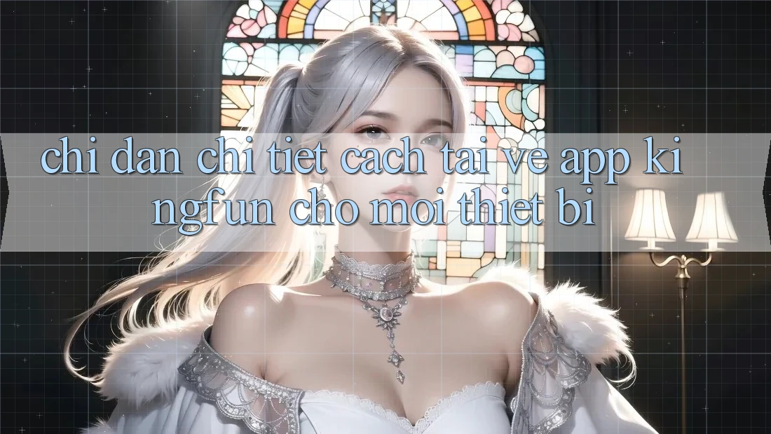 Chỉ dẫn Chi Tiết Cách Tải về App Kingfun Cho Mọi Thiết Bị