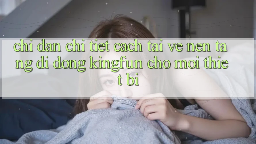 Chỉ dẫn Chi Tiết Cách Tải về Nền tảng di động Kingfun Cho Mọi Thiết Bị