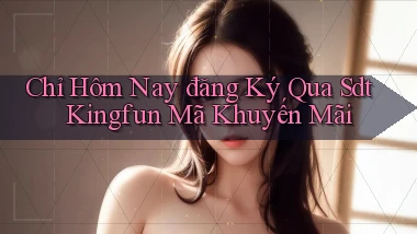 chỉ hôm nay đăng ký qua sdt kingfun mã khuyến mãi