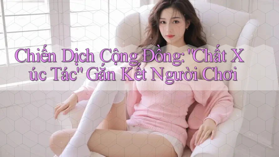 Chiến Dịch Cộng Đồng: “Chất Xúc Tác” Gắn Kết Người Chơi