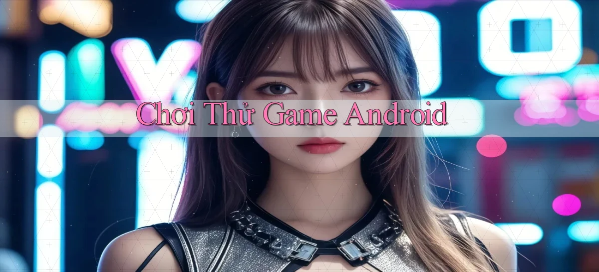 Chơi thử Game Android