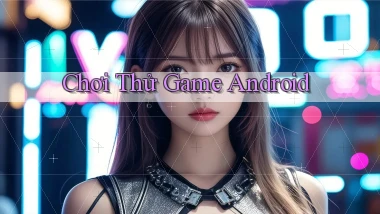 Chơi thử Game Android
