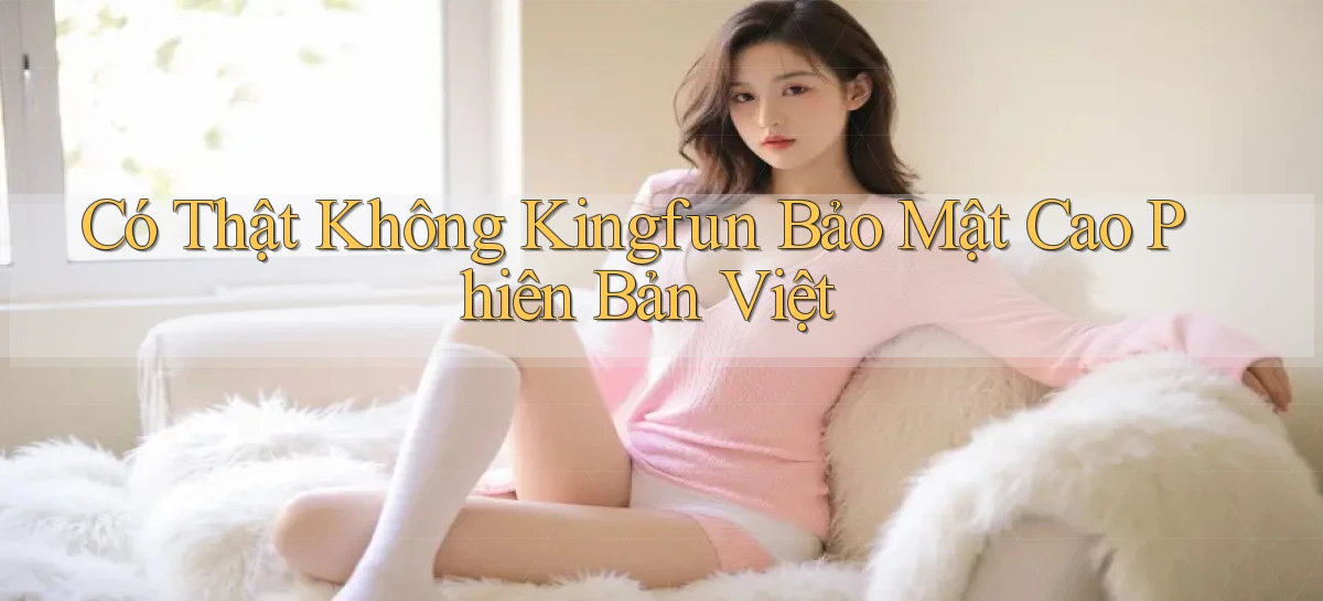 có thật không kingfun bảo mật cao phiên bản việt