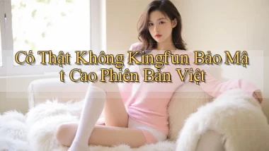 có thật không kingfun bảo mật cao phiên bản việt