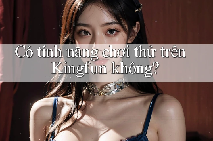 Có tính năng chơi thử trên Kingfun không? Có tính năng chơi thử trên Kingfun không?