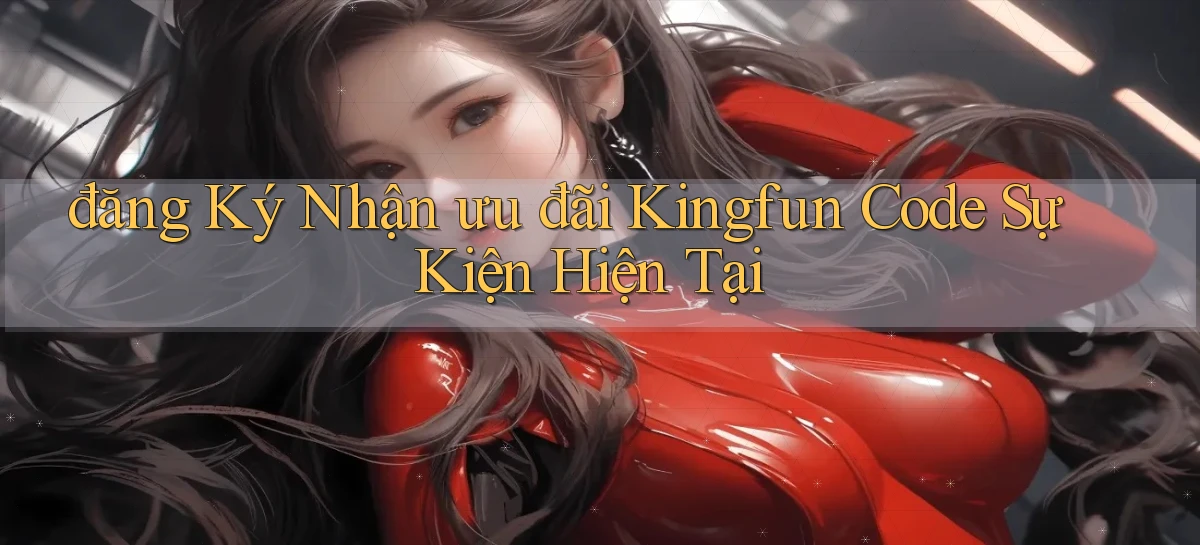 đăng ký nhận ưu đãi kingfun code sự kiện hiện tại