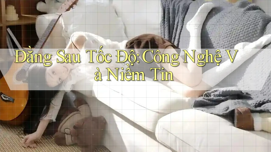 Đằng Sau Tốc Độ: Công Nghệ Và Niềm Tin Đằng Sau Tốc Độ: Công Nghệ Và Niềm Tin