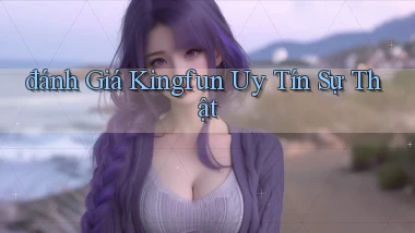 đánh giá kingfun uy tín sự thật