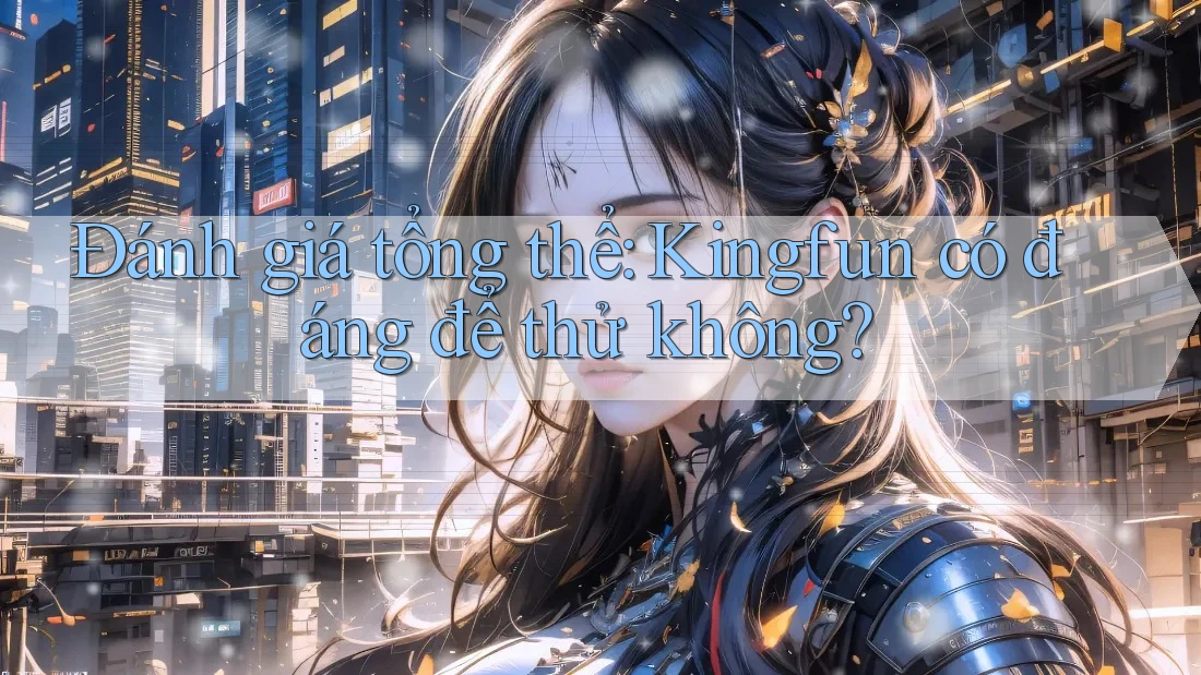 Đánh giá tổng thể: Kingfun có đáng để thử không?