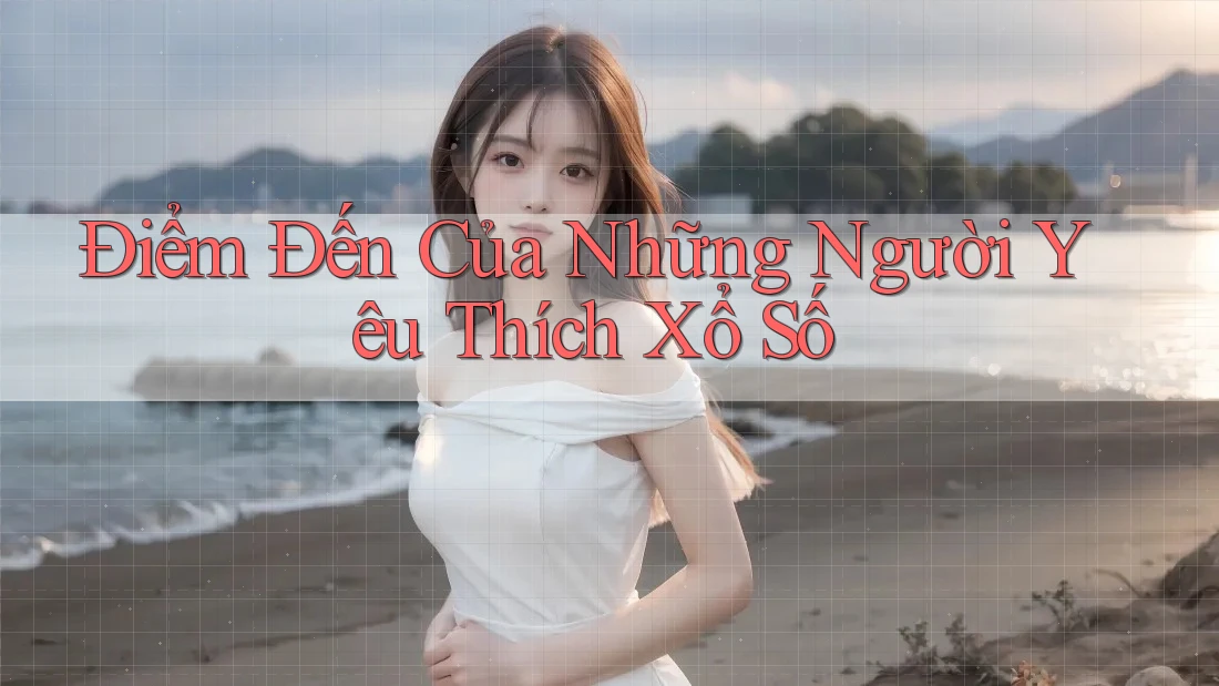 Điểm Đến Của Những Người Yêu Thích Xổ Số Điểm Đến Của Những Người Yêu Thích Xổ Số