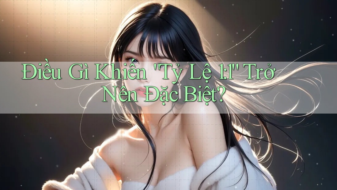 Điều Gì Khiến “Tỷ Lệ 1: 1” Trở Nên Đặc Biệt? Điều Gì Khiến “Tỷ Lệ 1: 1” Trở Nên Đặc Biệt?