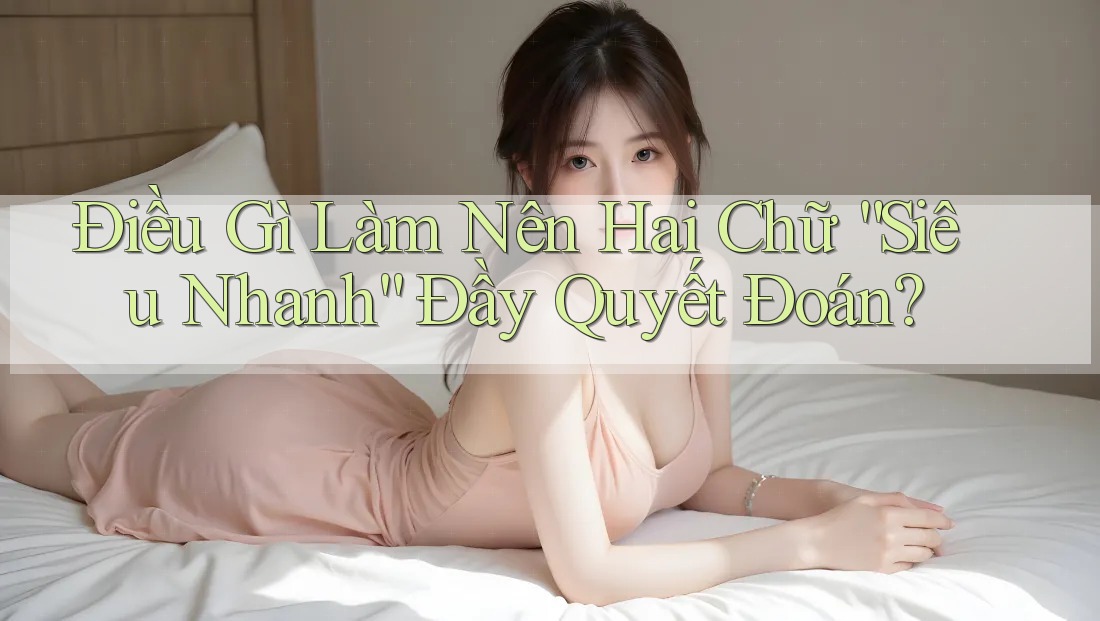 Điều Gì Làm Nên Hai Chữ “Siêu Nhanh” Đầy Quyết Đoán?