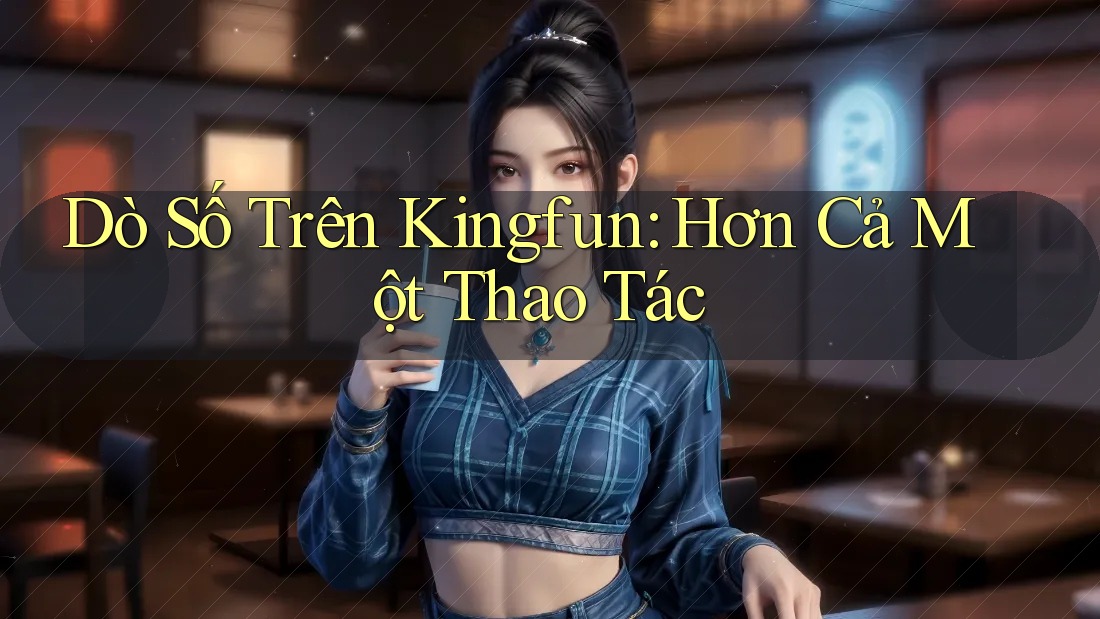 Dò Số Trên Kingfun: Hơn Cả Một Thao Tác