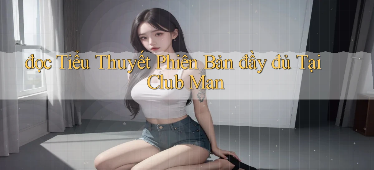 đọc tiểu thuyết phiên bản đầy đủ tại club man