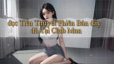 đọc tiểu thuyết phiên bản đầy đủ tại club man