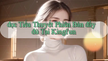 đọc tiểu thuyết phiên bản đầy đủ tại kingfun