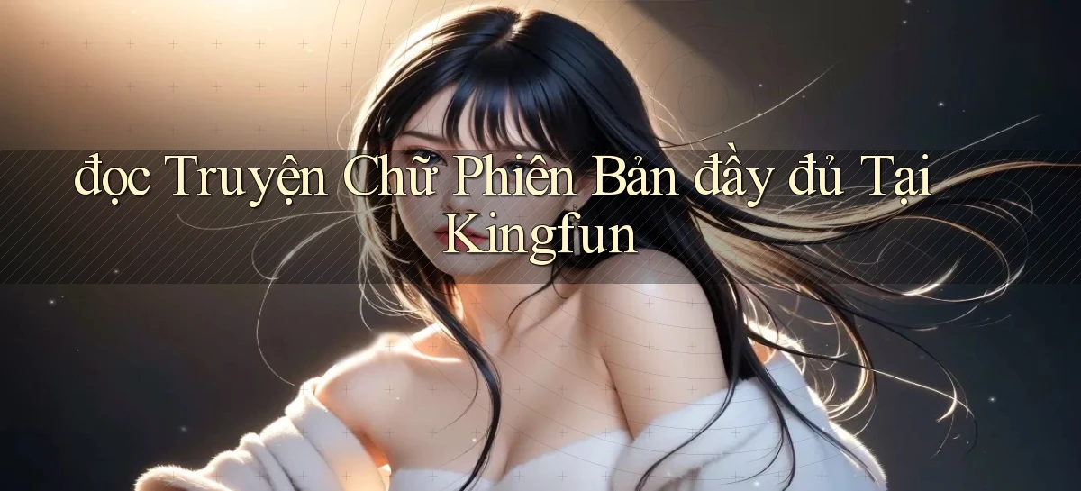 đọc truyện chữ phiên bản đầy đủ tại kingfun