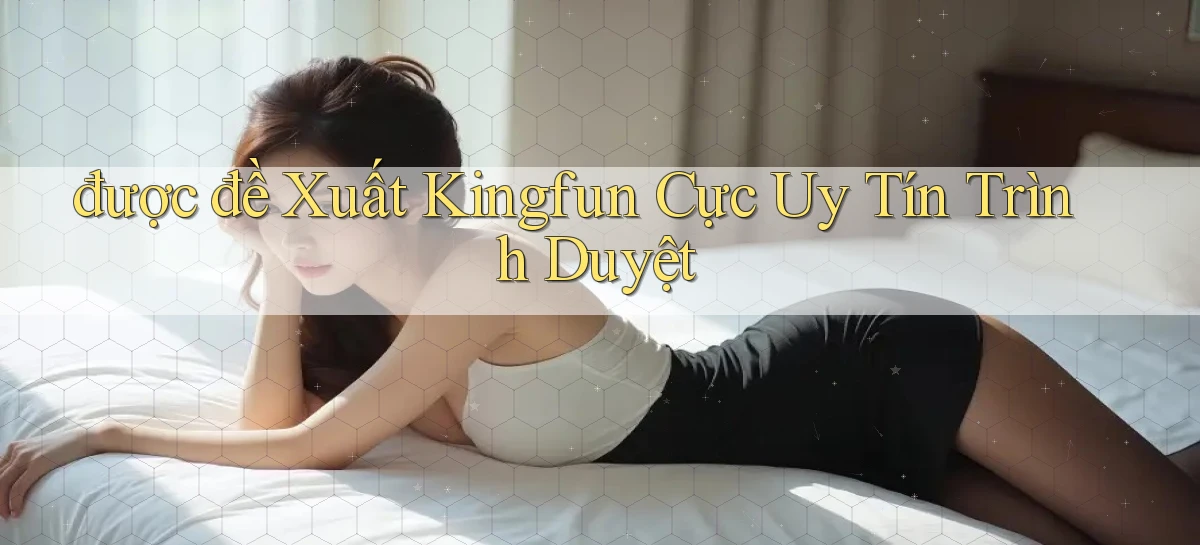 được đề xuất kingfun cực uy tín trình duyệt