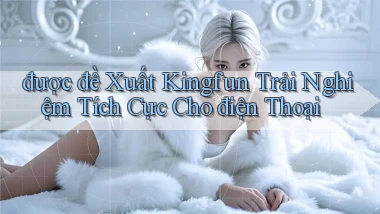 được đề xuất kingfun trải nghiệm tích cực cho điện thoại