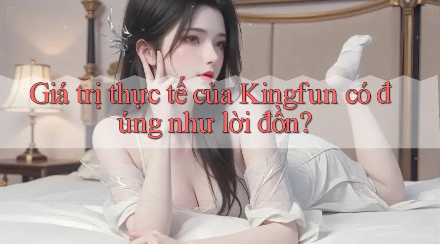 Giá trị thực tế của Kingfun có đúng như lời đồn?