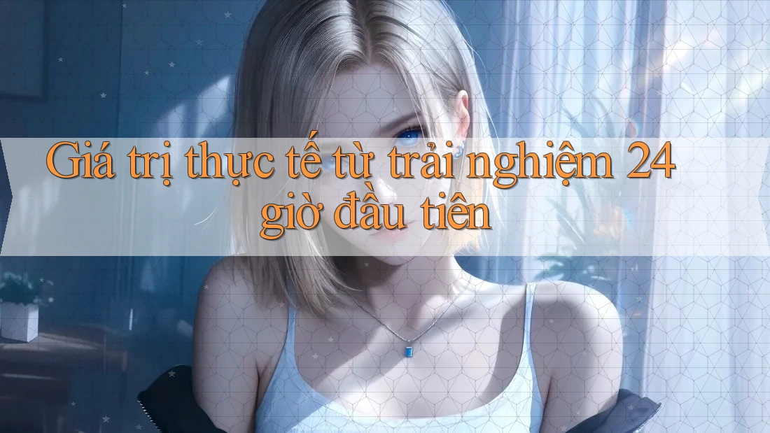 Giá trị thực tế từ trải nghiệm 24 giờ đầu tiên