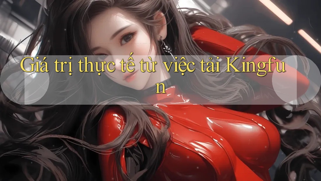 Giá trị thực tế từ việc tải Kingfun Giá trị thực tế từ việc tải Kingfun